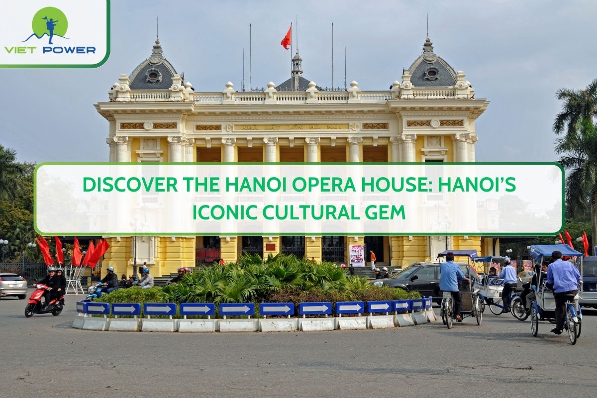 Discover the Hanoi Opera House: Hanoi’s Iconic Cultural Gem